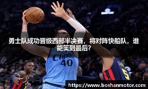 勇士队成功晋级西部半决赛，将对阵快船队，谁能笑到最后？