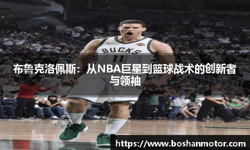 布鲁克洛佩斯：从NBA巨星到篮球战术的创新者与领袖