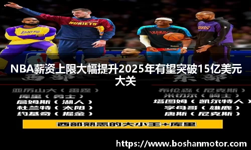 NBA薪资上限大幅提升2025年有望突破15亿美元大关