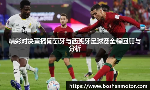 精彩对决直播葡萄牙与西班牙足球赛全程回顾与分析