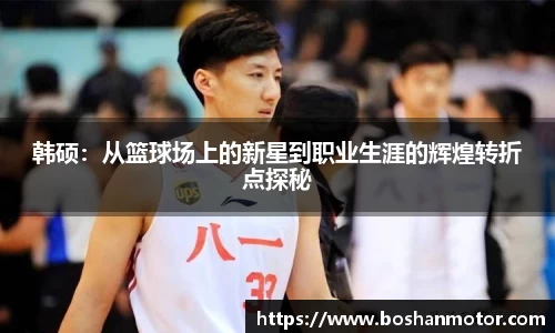 韩硕：从篮球场上的新星到职业生涯的辉煌转折点探秘
