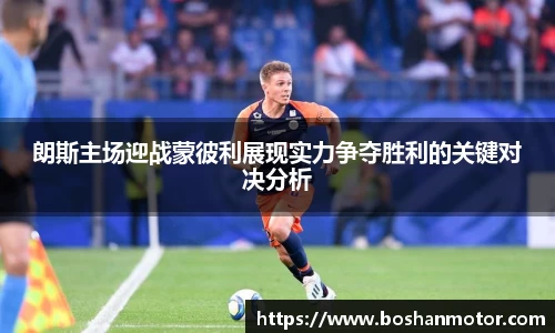 朗斯主场迎战蒙彼利展现实力争夺胜利的关键对决分析